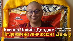 Кхенпо Чойинг Дордже. Четыре основных учения лоджонга. День 3