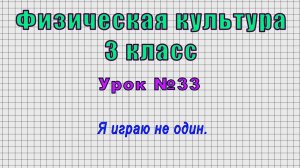 Физическая культура 3 класс (Урок№33 - Я играю не один.)