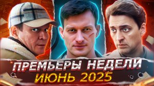 ПРЕМЬЕРЫ НЕДЕЛИ 2025 ГОДА | 10 Новых Русских сериалов июня 2025