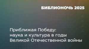 Приближая Победу: наука и культура в годы Великой Отечественной войны