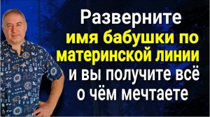 Разверните перед сном ИМЯ БАБУШКИ по материнской линии и Вы измените свою жизнь