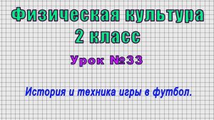 Физическая культура 2 класс (Урок№33 - История и техника игры в футбол.)