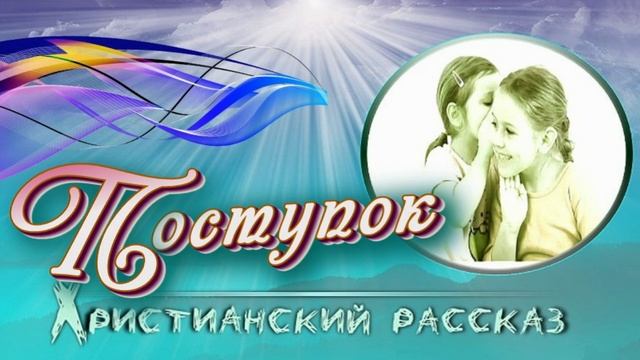 📗 "Поступок" ~ РАССКАЗ Христианский ~ 👧🟢 АУДИОРАССКАЗ смотреть онлайн
