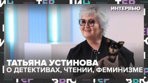 Татьяна Устинова — о детективах, чтении и феминизме: «Здравый смысл важнее губ» - Интервью Москва 24
