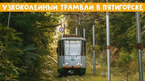 УЗКОКОЛЕЙНЫЙ ТРАМВАЙ В ПЯТИГОРСКЕ