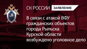 В связи с атакой ВФУ гражданских объектов города Рыльска Курской области возбуждено уголовное дело