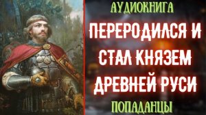 АУДИОКНИГА | ПОПАДАНЕЦ: ПЕРЕРОДИЛСЯ И СТАЛ КНЯЗЕМ РУСИ