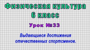 Физическая культура 6 класс (Урок№33 - Выдающиеся достижения отечественных спортсменов.)