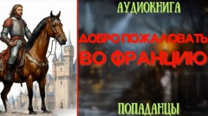 АУДИОРАССКАЗ | ПОПАДАНЕЦ: ДОБРО ПОЖАЛОВАТЬ ВО ФРАНЦИЮ