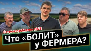 Что "болит" у фермера. Острые проблемы 2025
