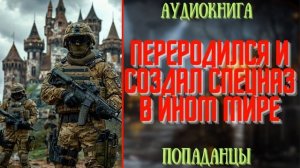 АУДИОКНИГА | ПОПАДАНЕЦ: ПЕРЕРОДИЛСЯ И СОЗДАЛ СПЕЦНАЗ В ИНОМ МИРЕ