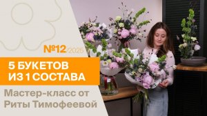 5 букетов из 1 состава №12/2025 | Мастер-класс от Риты Тимофеевой