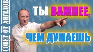 Ты важнее, чем думаешь. Совет от Ангелов - Михаил Агеев