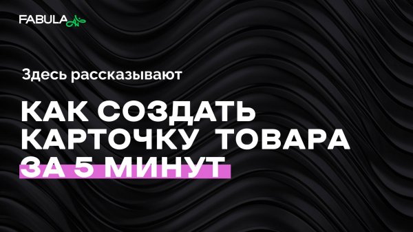 Как создать продающую карточку товара за 5 минут? Пошаговый гайд по Fabula AI