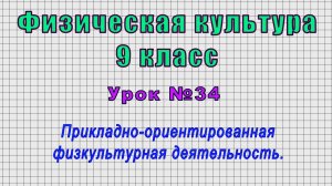 Физическая культура 9 класс (Урок№34 - Прикладно-ориентированная физкультурная деятельность.)