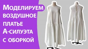 Моделируем воздушное платье А-силуэта с оборкой