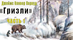 Джеймс Оливер Кервуд - Гризли (часть 1)
