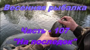 Весенняя рыбалка. Часть - 107. «На последок».