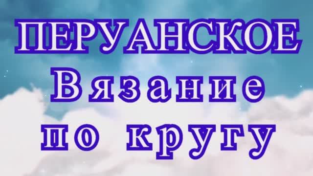 Перуанское вязание по кругу - Мастер-класс смотреть онлайн
