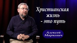 Христианская жизнь – это путь/Алексей Маркевич/интервью