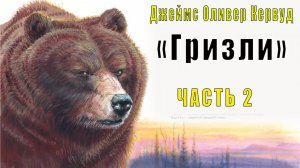 Джеймс Оливер Кервуд - Гризли (часть 2)