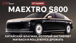 Китайский флагман, который заставляет Maybach и Rolls-Royce дрожать, MAEXTRO S800 от HUAWEI!