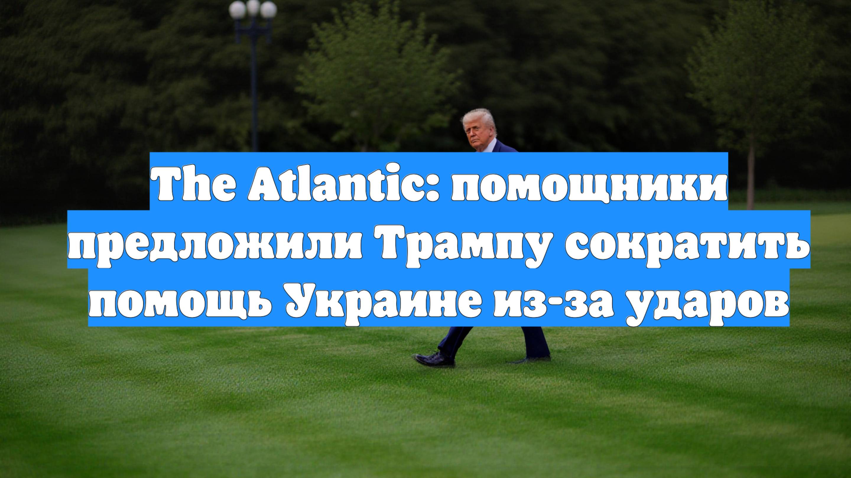 The Atlantic: помощники предложили Трампу сократить помощь Украине из-за ударов