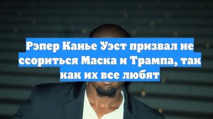 Рэпер Канье Уэст призвал не ссориться Маска и Трампа, так как их все любят