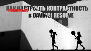 Как правильно настраивать контрастность видео в Davinci Resolve