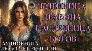 ЛЮБОВНОЕ ФЭНТЕЗИ:  ПЛЕННИЦА ДРАКОНА. НАСЛЕДНИЦА БОГОВ СЛУШАТЬ АУДИОКНИГА