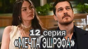 ТУРЕЦКИЙ СЕРИАЛ «МЕЧТА ЭШРЭФА» 12 СЕРИЯ  (обзор новой серии)