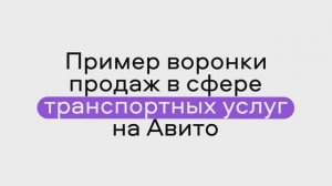 Пример воронки продаж в сфере транспортных услуг на Авито