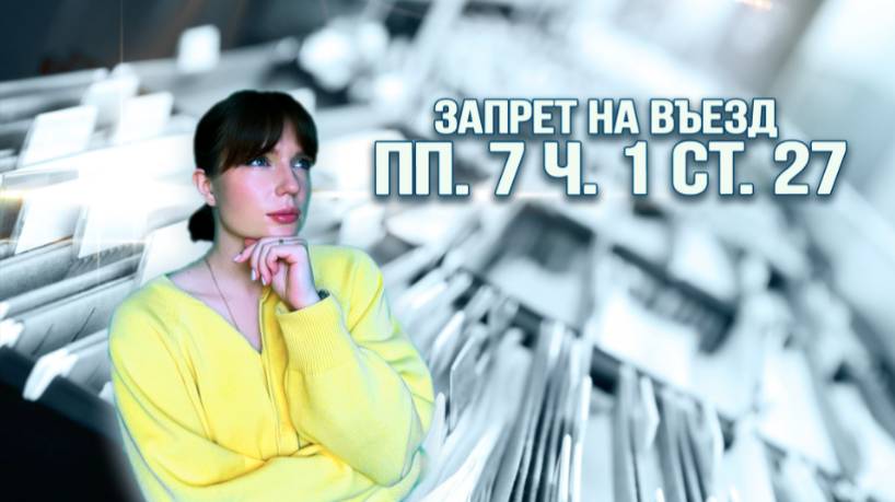 ЗАПРЕТ НА ВЪЕЗД ПО ПП. 7 Ч. 1 СТ. 27: за что налагают и как снять? смотреть онлайн