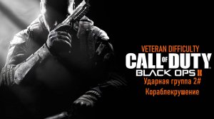 Прохождение Call of Duty: Black Ops II (PS3) «Ветеран» Ударная группа 2# Кораблекрушение