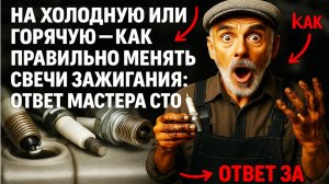 На холодную или горячую - как правильно менять свечи зажигания?