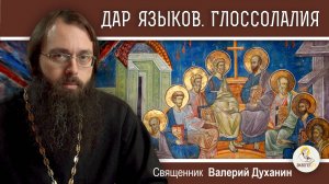ДАР ЯЗЫКОВ. Глоссолалия. (Деян. 2:1-12)  Священник Валерий Духанин