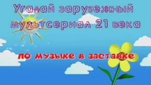 Угадай зарубежный мультсериал 21 века по музыке в заставке