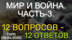 МИР И ВОЙНА. ЧАСТЬ-3. "12 ВОПРОСОВ - 12 ОТВЕТОВ". ТАРО... (06.06.2025)