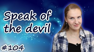 Speak of the devil - английские идиомы, English idioms