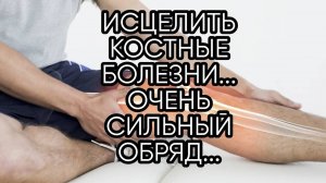 ИСЦЕЛИТЬ КОСТНЫЕ БОЛЕЗНИ...ОЧЕНЬ СИЛЬНЫЙ ОБРЯД...ДЛЯ ВСЕХ...