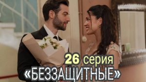 ТУРЕЦКИЙ СЕРИАЛ «БЕЗЗАЩИТНЫЕ» 26 СЕРИЯ (обзор)