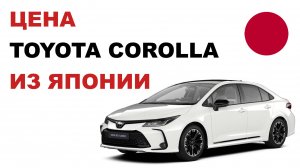 Цена Toyota Corolla из Японии Стоимость Тойота Королла из Японии