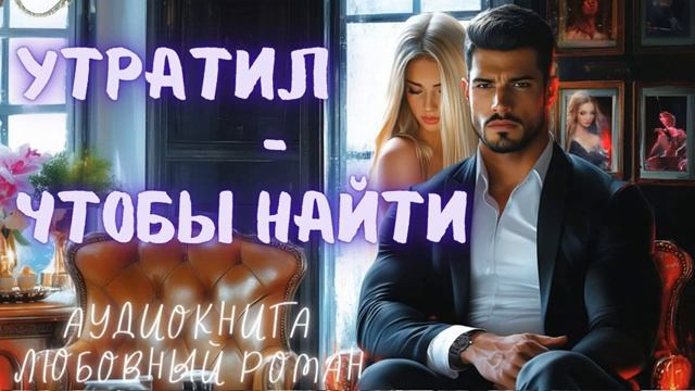 УТРАТИЛ — ЧТОБЫ НАЙТИ: СЛУШАТЬ АУДИОКНИГА ЛЮБОВНЫЙ РОМАН смотреть онлайн