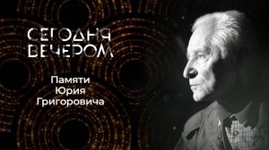 Памяти Юрия Григоровича. Сегодня вечером. Выпуск от 07.06.2025
