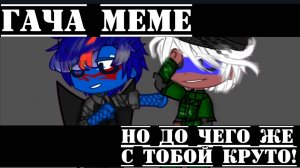 •{Гача меме}• 《Но до чего же с тобой круто》//Россия, ЕР//