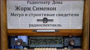 Мегрэ и строптивые свидетели.  Жорж Сименон.  Радиоспектакль 1985год.