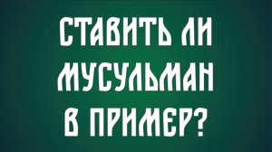 Стоит ли приводить в пример мусульман?