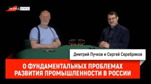 Сергей Серебряков о фундаментальных проблемах развития промышленности в России