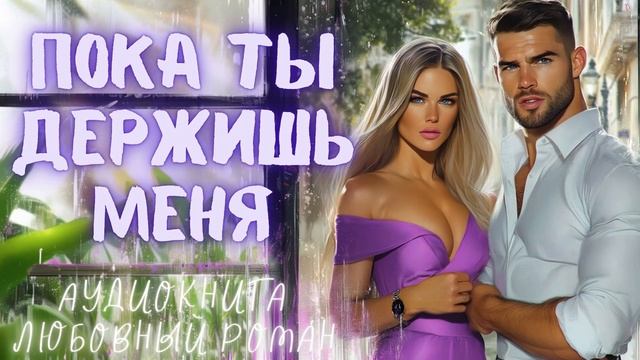 ПОКА ТЫ ДЕРЖИШЬ МЕНЯ: СЛУШАТЬ АУДИОКНИГА ЛЮБОВНЫЙ РОМАН смотреть онлайн
