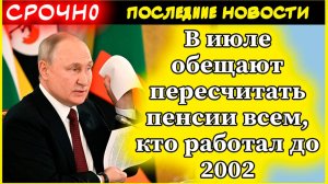 Пенсии. В июле обещают пересчитать пенсии всем, кто работал до 2002